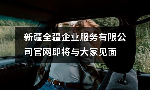 新疆全疆企業服務有限公司官網即將與大家見面